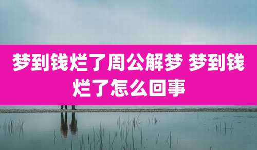 梦到钱烂了周公解梦 梦到钱烂了怎么回事