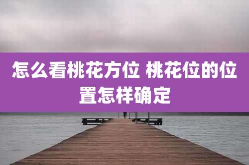 怎么看桃花方位 桃花位的位置怎样确定