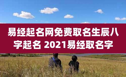 易经起名网免费取名生辰八字起名 2021易经取名字