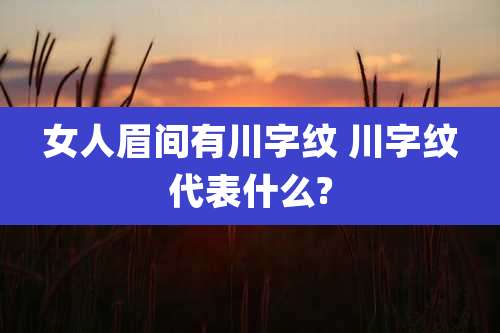 女人眉间有川字纹 川字纹代表什么?