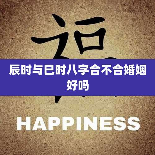 辰时与巳时八字合不合婚姻好吗
