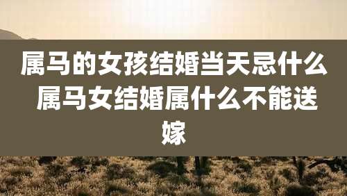 属马的女孩结婚当天忌什么 属马女结婚属什么不能送嫁