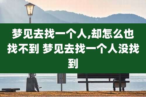 梦见去找一个人,却怎么也找不到 梦见去找一个人没找到