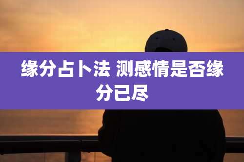 缘分占卜法 测感情是否缘分已尽