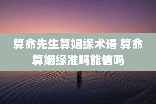 算命先生算姻缘术语 算命算姻缘准吗能信吗