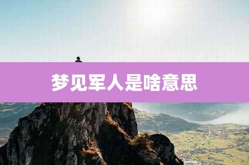 梦见军人是啥意思