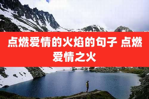 点燃爱情的火焰的句子 点燃爱情之火