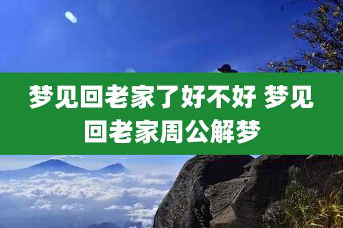 梦见回老家了好不好 梦见回老家周公解梦