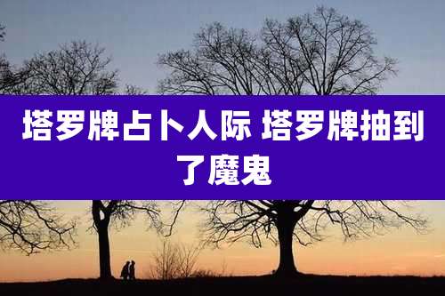 塔罗牌占卜人际 塔罗牌抽到了魔鬼