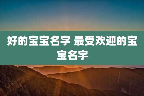 好的宝宝名字 最受欢迎的宝宝名字