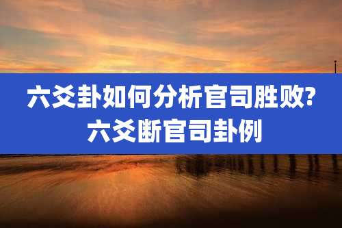 六爻卦如何分析官司胜败? 六爻断官司卦例
