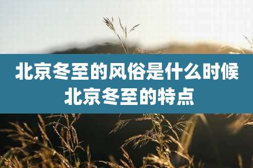 北京冬至的风俗是什么时候 北京冬至的特点