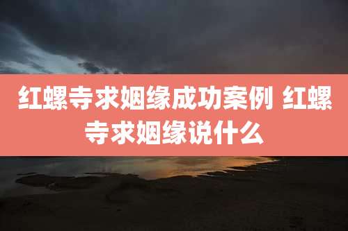 红螺寺求姻缘成功案例 红螺寺求姻缘说什么