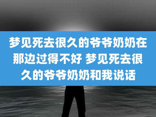梦见死去很久的爷爷奶奶在那边过得不好 梦见死去很久的爷爷奶奶和我说话