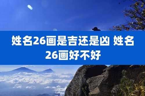 姓名26画是吉还是凶 姓名26画好不好