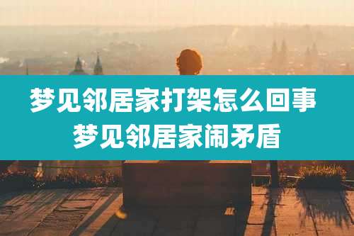 梦见邻居家打架怎么回事 梦见邻居家闹矛盾