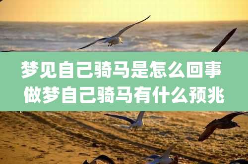 梦见自己骑马是怎么回事 做梦自己骑马有什么预兆