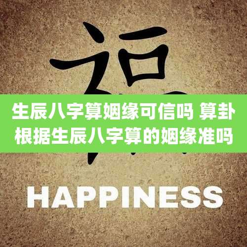 生辰八字算姻缘可信吗 算卦根据生辰八字算的姻缘准吗