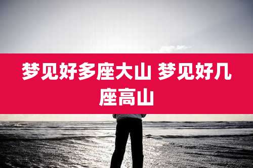 梦见好多座大山 梦见好几座高山