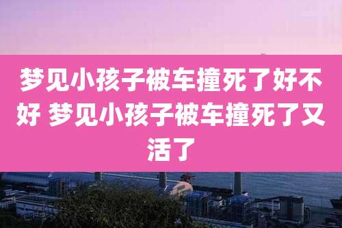 梦见小孩子被车撞死了好不好 梦见小孩子被车撞死了又活了