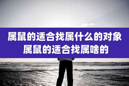 属鼠的适合找属什么的对象 属鼠的适合找属啥的
