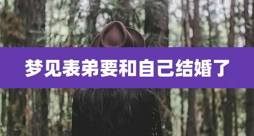 梦见表弟要和自己结婚了