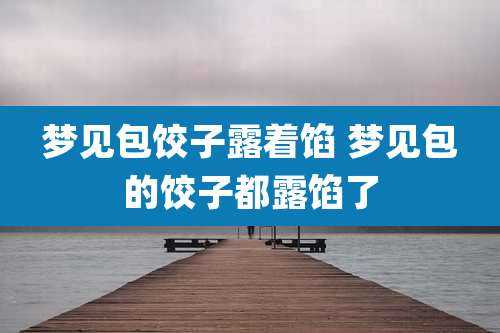 梦见包饺子露着馅 梦见包的饺子都露馅了
