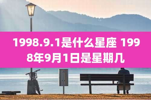 1998.9.1是什么星座 1998年9月1日是星期几