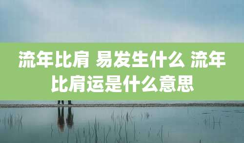 流年比肩 易发生什么 流年比肩运是什么意思