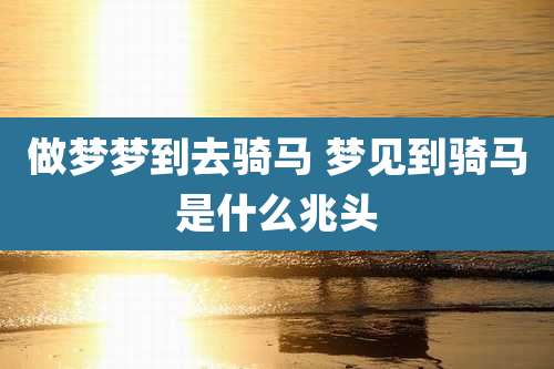 做梦梦到去骑马 梦见到骑马是什么兆头
