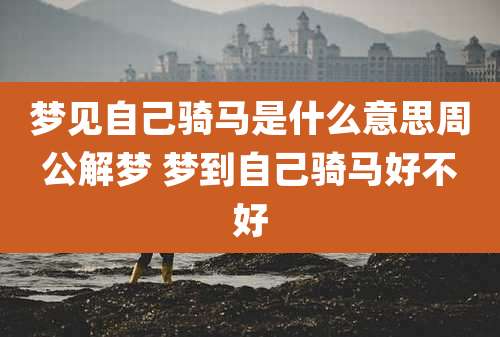 梦见自己骑马是什么意思周公解梦 梦到自己骑马好不好