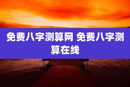 免费八字测算网 免费八字测算在线