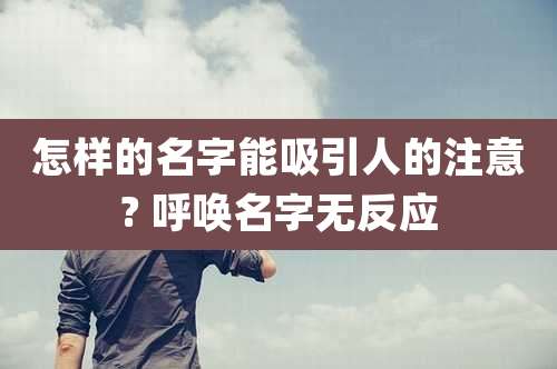 怎样的名字能吸引人的注意? 呼唤名字无反应