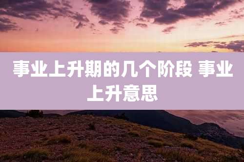 事业上升期的几个阶段 事业上升意思