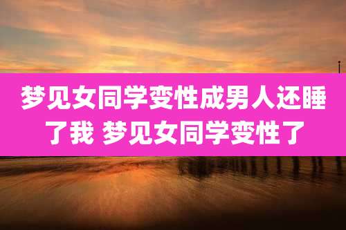 梦见女同学变性成男人还睡了我 梦见女同学变性了