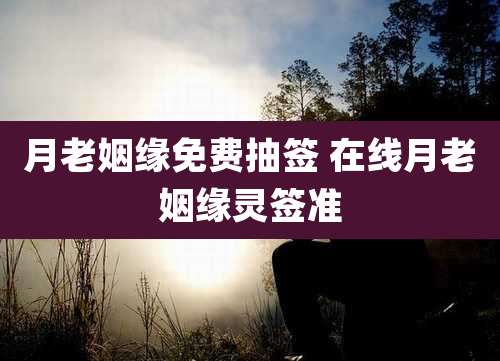 月老姻缘免费抽签 在线月老姻缘灵签准