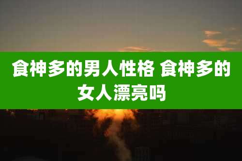 食神多的男人性格 食神多的女人漂亮吗