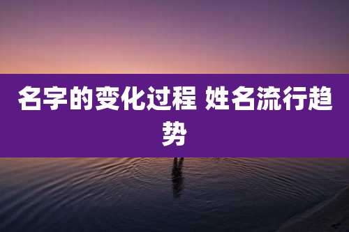 名字的变化过程 姓名流行趋势