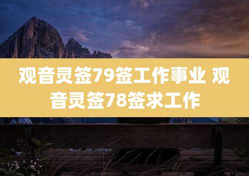 观音灵签79签工作事业 观音灵签78签求工作