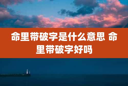 命里带破字是什么意思 命里带破字好吗