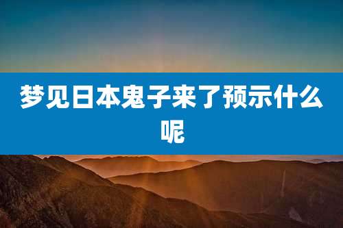 梦见日本鬼子来了预示什么呢