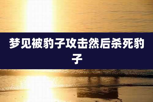 梦见被豹子攻击然后杀死豹子