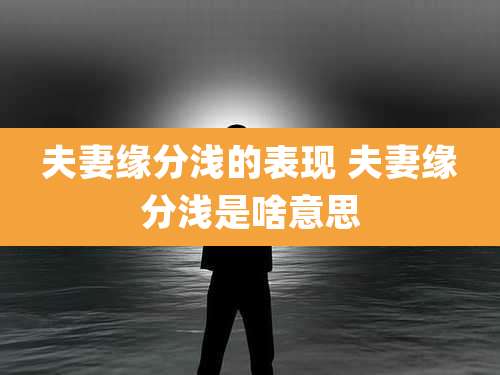 夫妻缘分浅的表现 夫妻缘分浅是啥意思