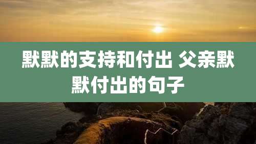 默默的支持和付出 父亲默默付出的句子