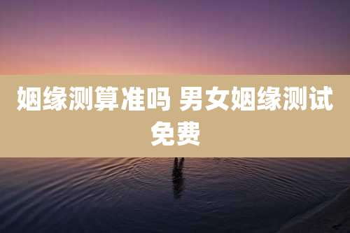 姻缘测算准吗 男女姻缘测试免费