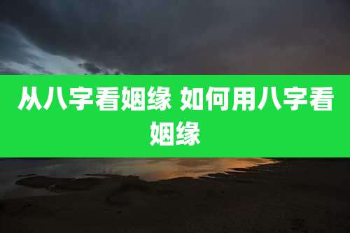 从八字看姻缘 如何用八字看姻缘