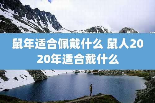 鼠年适合佩戴什么 鼠人2020年适合戴什么