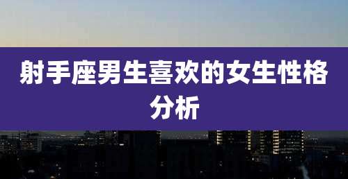 射手座男生喜欢的女生性格分析