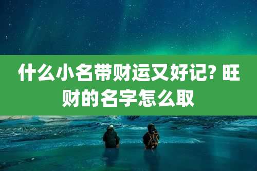什么小名带财运又好记? 旺财的名字怎么取
