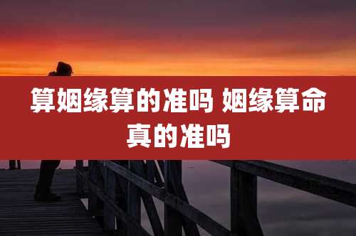 算姻缘算的准吗 姻缘算命真的准吗